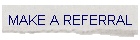 MAKE A REFERRAL